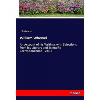 William Whewel: An Account of his Writings with Selections from his Literary and Scientific Correspondence