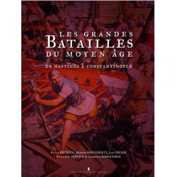 Kelly DeVries Les Grandes Batailles Du Moyen Age : De Hastings À Constantinople, De L'An 1000 À 1500