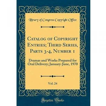 Catalog of Copyright Entries; Third Series, Parts 3-4, Number 1, Vol. 24: Dramas and Works Prepared for Oral Delivery; January-June, 1970