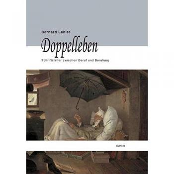 Doppelleben: Schriftsteller zwischen Beruf und Berufung