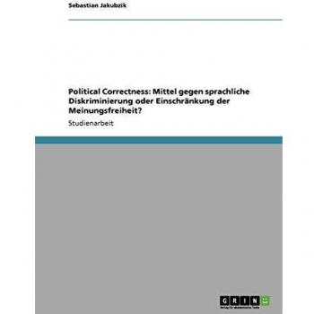Political Correctness. Mittel gegen sprachliche Diskriminierung oder Einschränkung der Meinungsfreiheit?