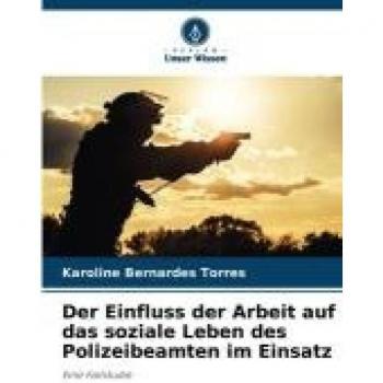 Bernardes Torres, Karoline: Der Einfluss der Arbeit auf das soziale Leben des Polizeibeamten im Einsatz