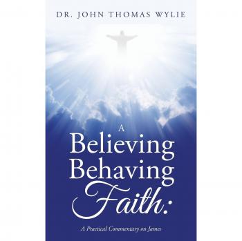 A Believing Behaving Faith:: A Practical Commentary On James
