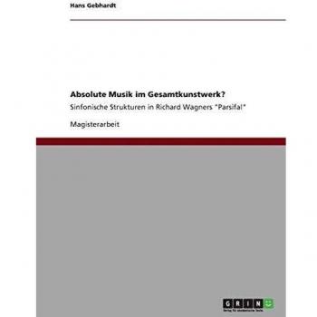 Absolute Musik im Gesamtkunstwerk?: Sinfonische Strukturen in Richard Wagners Parsifal