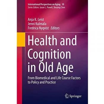 Health and Cognition in Old Age: From Biomedical and Life Course Factors to Policy and Practice