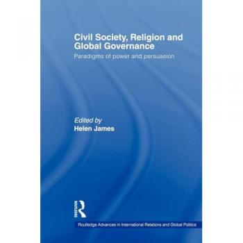 Civil Society, Religion and Global Governance: Paradigms of Power and Persuasion (Routledge Advances in International Relations and Global Politics, 56, Band 56)