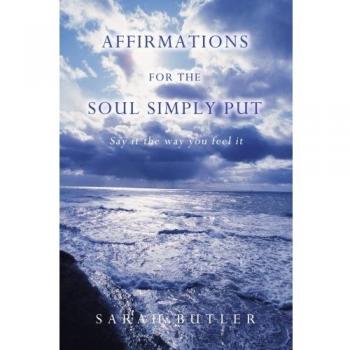 Affirmations for the Soul Simply Put: Say It the Way You Feel It by Sarah Butler