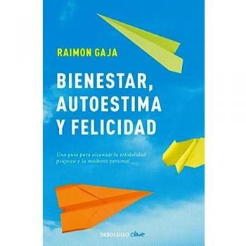 Bienestar, Autoestima Y Felicidad : Una Guía Para Alcanzar La Estabilidad Psíquica Y La Madurez Personal