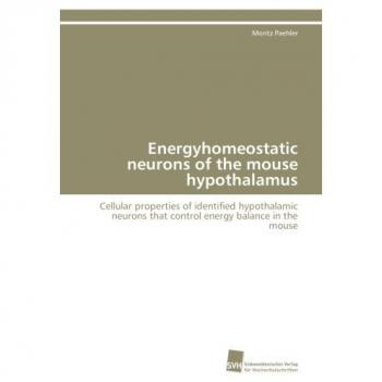 Energyhomeostatic neurons of the mouse hypothalamus: Cellular properties of identified hypothalamic neurons that control energy balance in the mouse