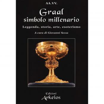 Graal, simbolo millenario. Leggenda, storia, arte, esoterismo