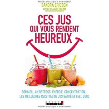 Ces jus qui vous rendent heureux : Sommeil, antistress, énergie, concentration... Les meilleures recettes de jus santé et feel good