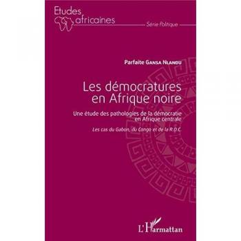 Les démocratures en Afrique noire: Une étude des pathologies de la démocratie en Afrique centrale Les cas du Gabon, du Congo et de la R.D.C