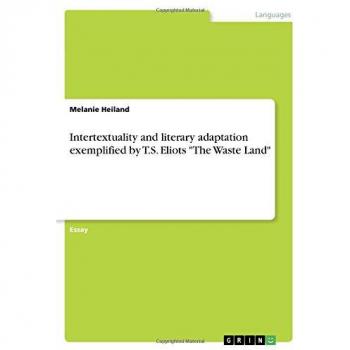 Intertextuality and literary adaptation exemplified by T.S. Eliots The Waste Land