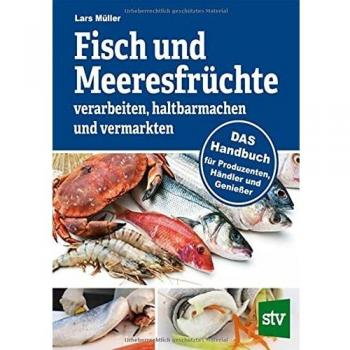 Fisch und Meeresfrüchte verarbeiten, haltbarmachen und vermarkten: DAS Handbuch für Produzenten, Händler und Genießer