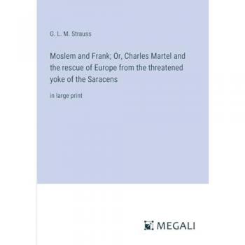 Moslem and Frank; Or, Charles Martel and the rescue of Europe from the threatened yoke of the Saracens: in large print
