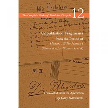 Friedrich Nietzsche Unpublished Fragments from the Period of Human, All Too Human I (Winter 1874/75–Winter 1877/78)