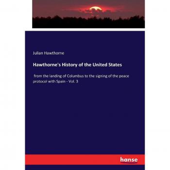Hawthorne's History of the United States: from the landing of Columbus to the signing of the peace protocol with Spain