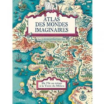 Atlas des mondes imaginaires: De l'île au trésor à la Terre du Milieu