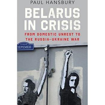 Belarus in Crisis: From Domestic Unrest to the Russia-Ukraine War by Paul Hansbury