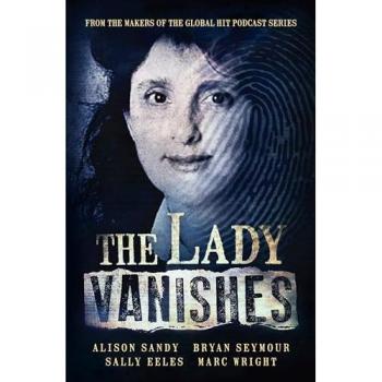The Lady Vanishes : The next bestselling Australian true crime book based on the popular podcast series, for fans of I CATCH KILLERS, THE WIDOW OF WALCHA and DIRTY JOHN