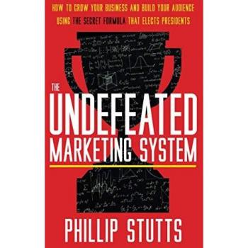 The Undefeated Marketing System: How to Grow Your Business and Build Your Audience Using the Secret Formula That Elects Presidents