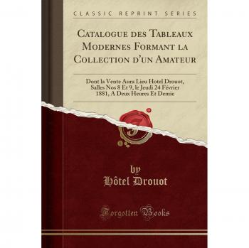 Catalogue des Tableaux Modernes Formant la Collection d'un Amateur: Dont la Vente Aura Lieu Hotel Drouot, Salles Nos 8 Et 9, le Jeudi 24 Février 1881, A Deux Heures Et Demie