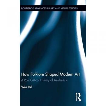How Folklore Shaped Modern Art: A Post-Critical History of Aesthetics (Routledge Advances in Art and Visual Studies, 15, Band 15)