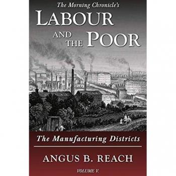 Labour and the Poor Volume V: The Manufacturing Districts (The Morning Chronicle's Labour and the Poor, Band 5)