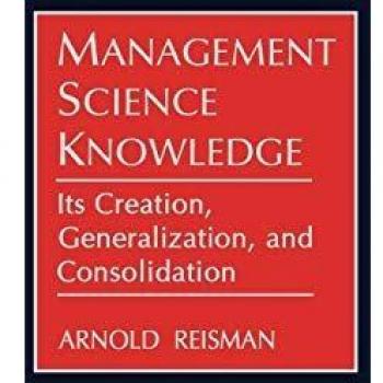 Management Science Knowledge: Its Creation, Generalization, and Consolidation