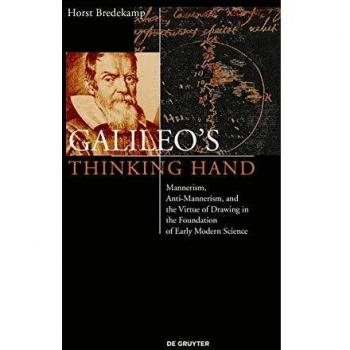 Galileo's Thinking Hand: Mannerism, Anti-Mannerism and the Virtue of Drawing in the Foundation of Early Modern Science