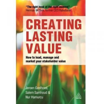 Creating Lasting Value: How to Lead, Manage and Market Your Stakeholder Value