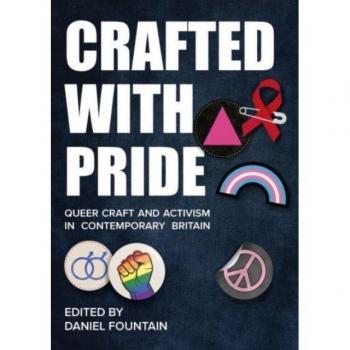 Crafted with Pride : Queer Craft and Activism in Contemporary Britain, by Daniel Fountain