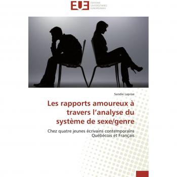 Les rapports amoureux à travers l'analyse du système de sexe/genre: Chez quatre jeunes écrivains contemporains Québécois et Français