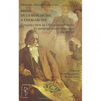Brésil de la monarchie à l'oligarchie: Construction de l'Etat, institutions et représentation politique