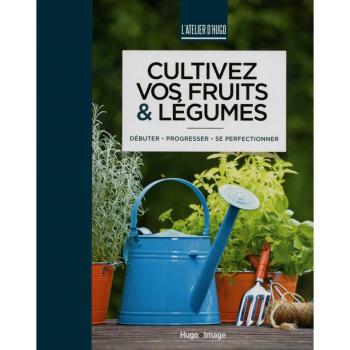 Cultivez vos fruits & légumes : débuter, progresser, se perfectionner