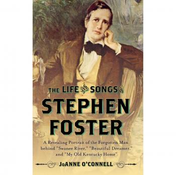The Life and Songs of Stephen Foster: A Revealing Portrait of the Forgotten Man Behind Swanee River, Beautiful Dreamer, and My Old Kentucky Home