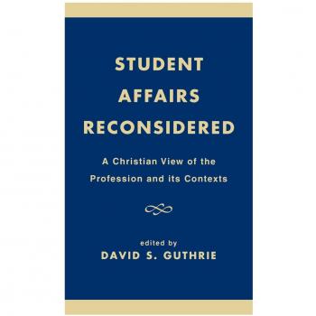 Student Affairs Reconsidered: A Christian View of the Profession and its Contexts