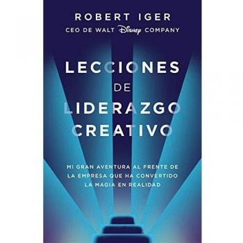Iger, Robert A. Lecciones De Liderazgo Creativo. Mi Gran Aventura Al Frente De La Empresa Que Ha Convertido La Magia En Realidad / The Ride Of A Lifetime (Conecta)