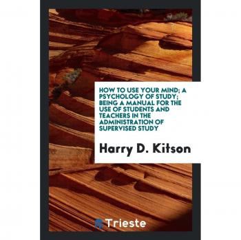 How to use your mind; a psychology of study; being a manual for the use of students and teachers in the administration of supervised study