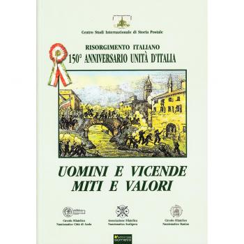 Uomini e vicende, miti e valori. Risorgimento italiano. 150° anniversario Unità d'Italia