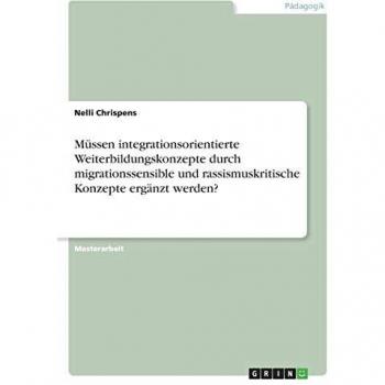 Müssen integrationsorientierte Weiterbildungskonzepte durch migrationssensible und rassismuskritische Konzepte ergänzt werden?: Magisterarbeit