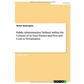 Public Administration Defined within the Context of its Four Frames and Pros and Cons to Privatization