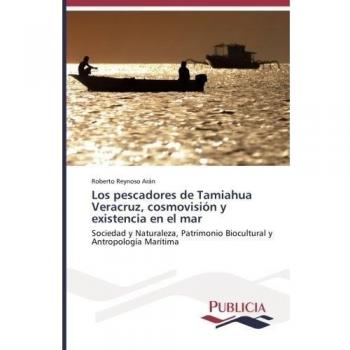 Los pescadores de Tamiahua Veracruz, cosmovisión y existencia en el mar: Sociedad y Naturaleza, Patrimonio Biocultural y Antropología Marítima