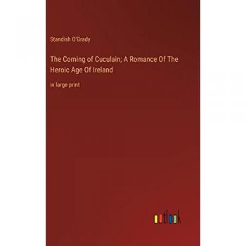 The Coming of Cuculain; A Romance Of The Heroic Age Of Ireland: in large print