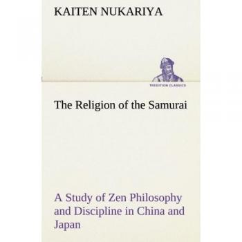 The Religion of the Samurai A Study of Zen Philosophy and Discipline in China and Japan (TREDITION CLASSICS)