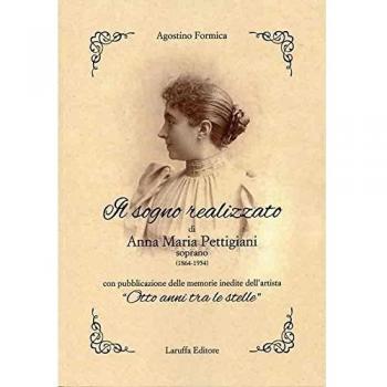 Il sogno realizzato di Anna Maria Pettigiani. Soprano (1864-1954) con pubblicazione delle memorie inedite dell'artista «Otto anni tra le stelle»