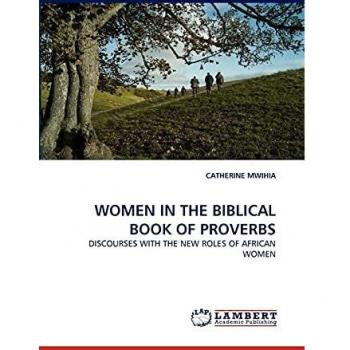 WOMEN IN THE BIBLICAL BOOK OF PROVERBS: DISCOURSES WITH THE NEW ROLES OF AFRICAN WOMEN