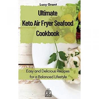 Ultimate Keto Air Fryer Seafood Cookbook: Easy & Delicious Recipes for a Balanced Lifestyle