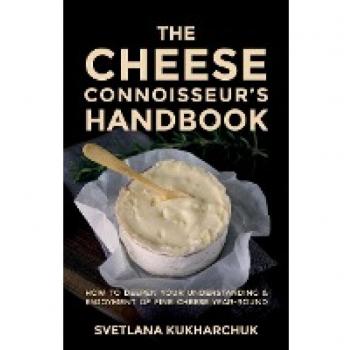 The Cheese Connoisseur’s Handbook: How to deepen your understanding and enjoyment of fine cheese year-round