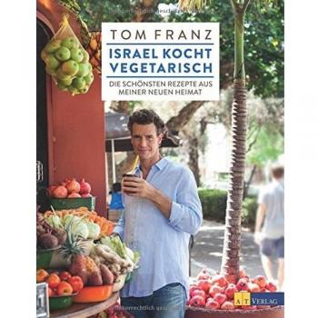 Israel kocht vegetarisch: Die schönsten Rezepte aus meiner neuen Heimat